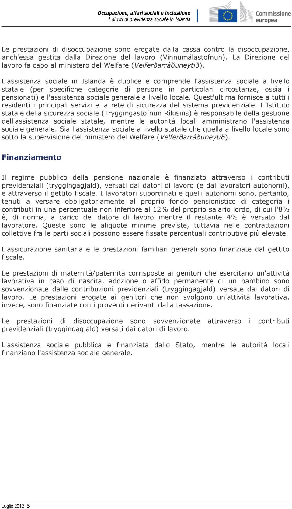 L'assistenza sociale in Islanda è duplice e comprende l'assistenza sociale a livello statale (per specifiche categorie di persone in particolari circostanze, ossia i pensionati) e l'assistenza