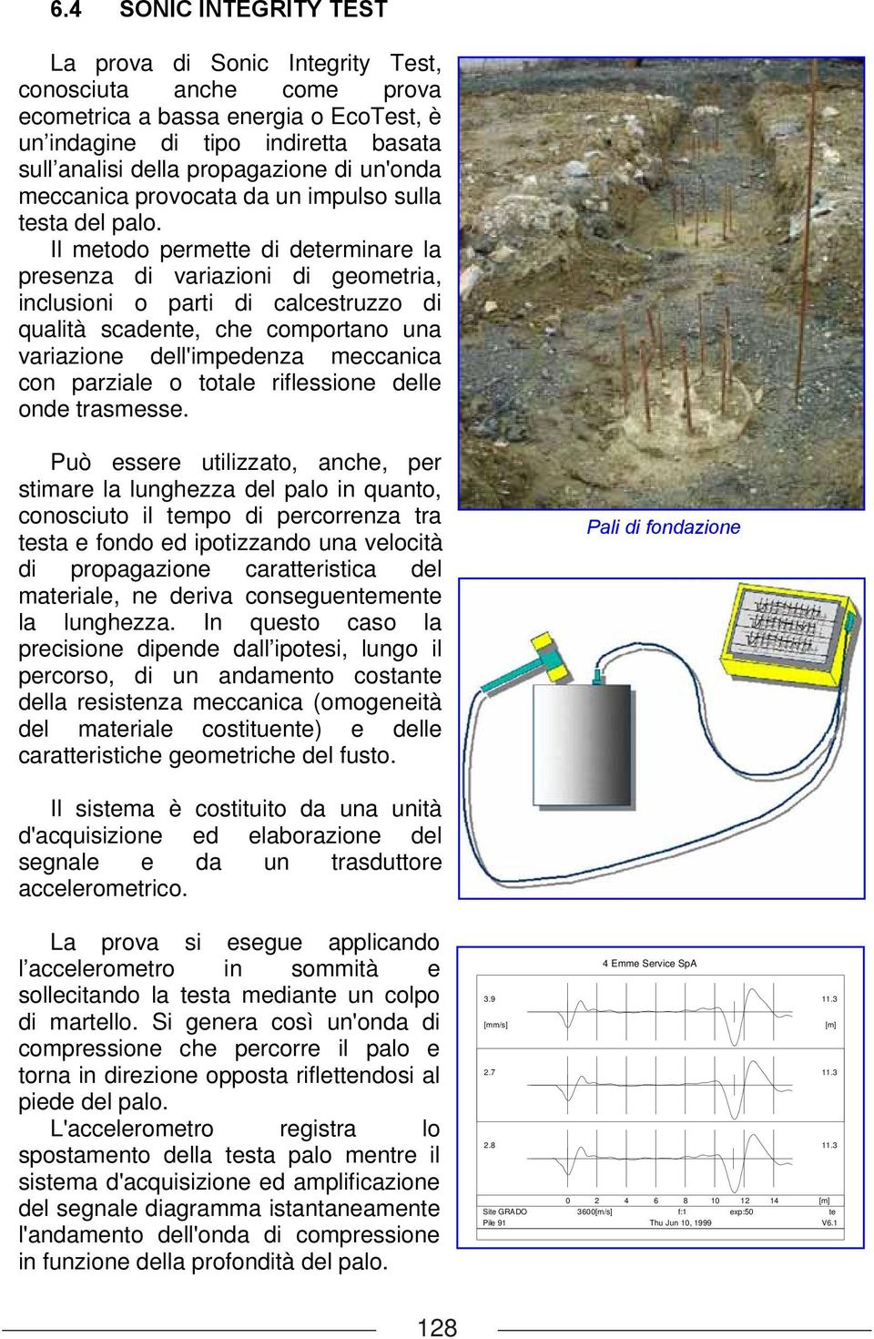 Il metodo permette di determinare la presenza di variazioni di geometria, inlusioni o parti di alestruzzo di qualità sadente, he omportano una variazione dell'impedenza meania on parziale o totale