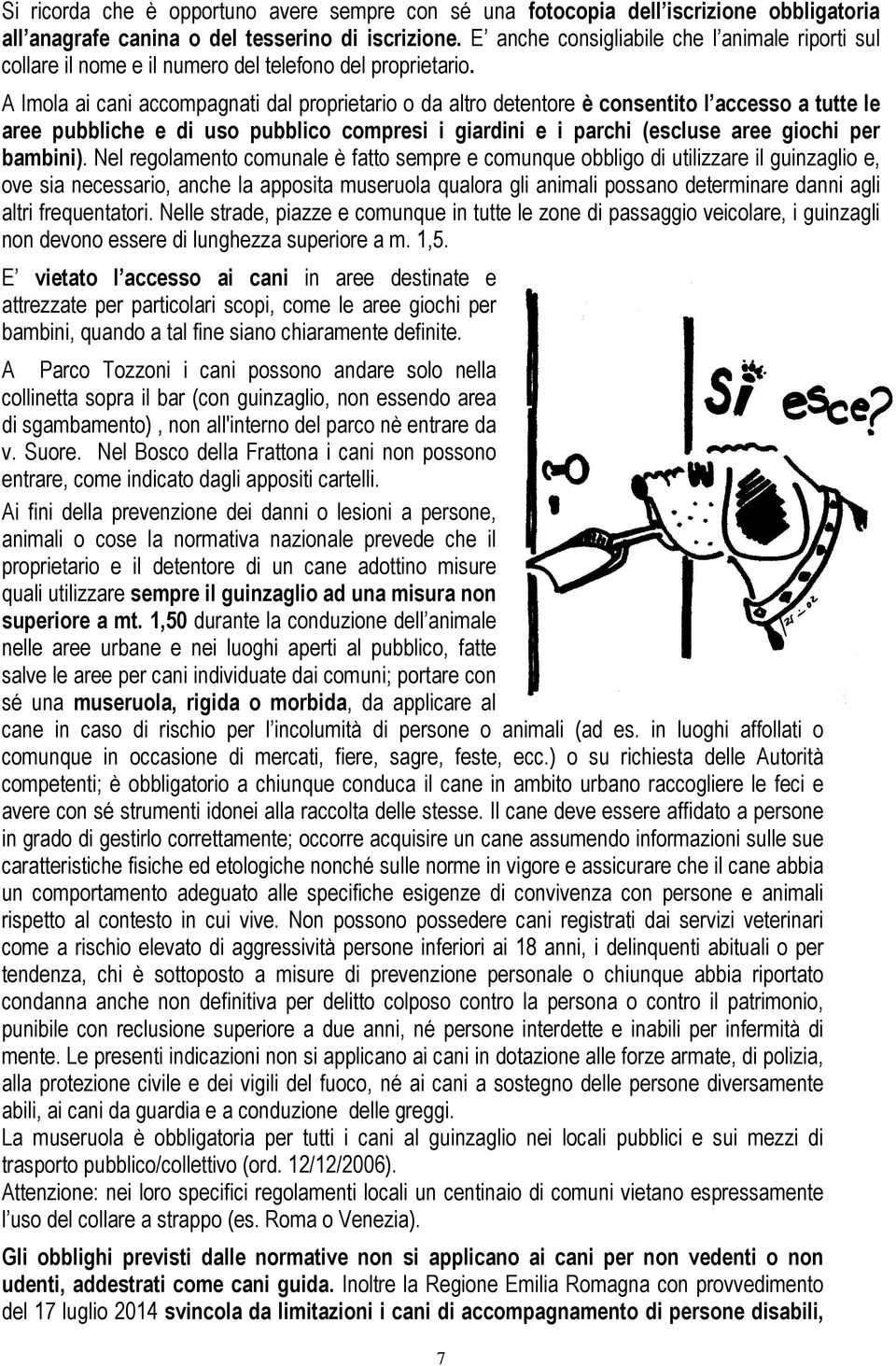 A Imola ai cani accompagnati dal proprietario o da altro detentore è consentito l accesso a tutte le aree pubbliche e di uso pubblico compresi i giardini e i parchi (escluse aree giochi per bambini).