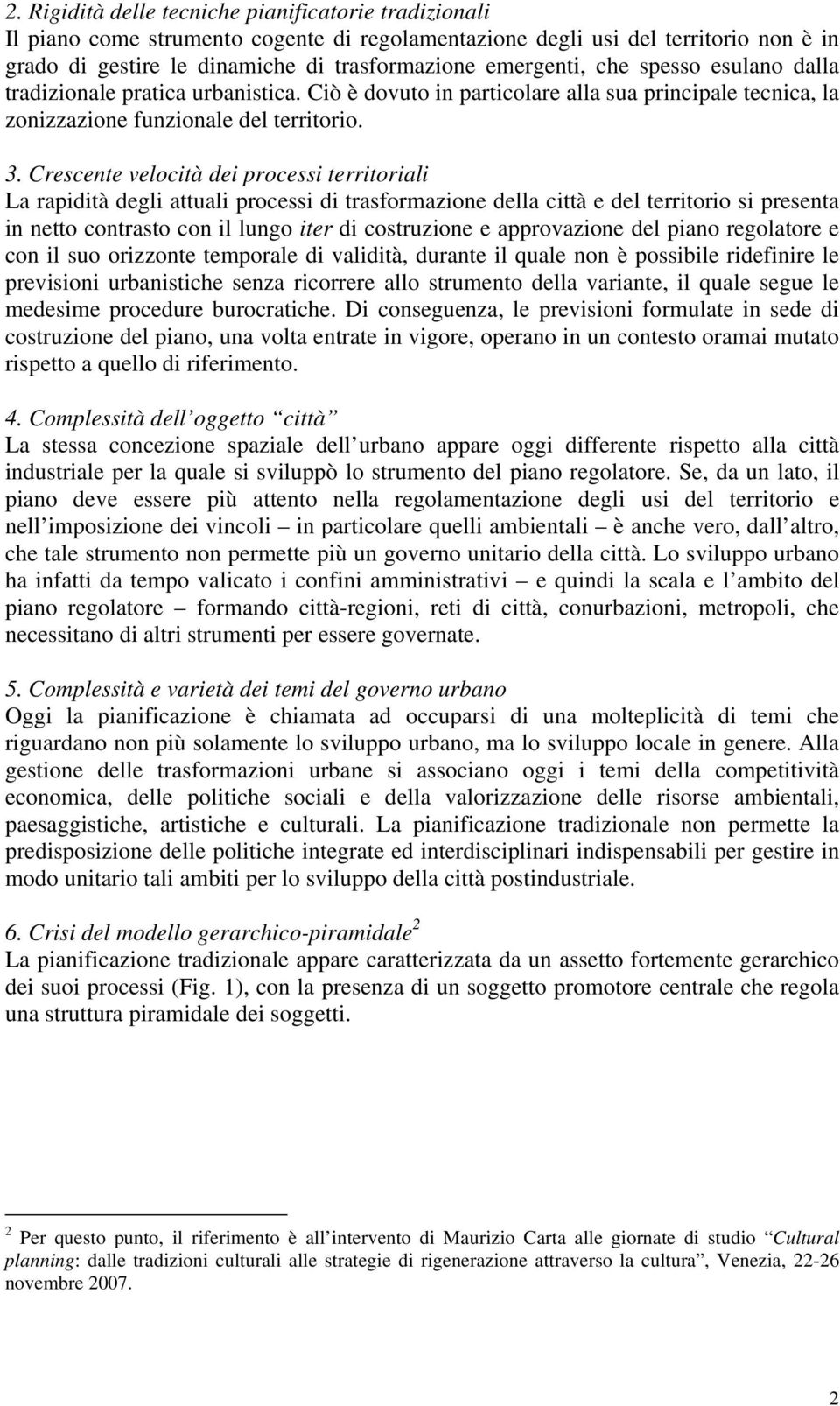 Crescente velocità dei processi territoriali La rapidità degli attuali processi di trasformazione della città e del territorio si presenta in netto contrasto con il lungo iter di costruzione e