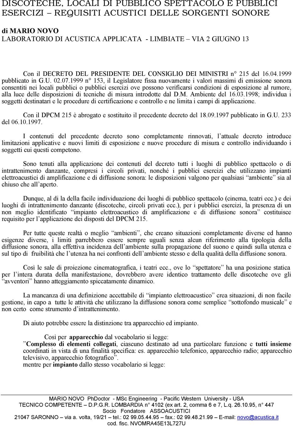 1999 n 153, il Legislatore fissa nuovamente i valori massimi di emissione sonora consentiti nei locali pubblici o pubblici esercizi ove possono verificarsi condizioni di esposizione al rumore, alla