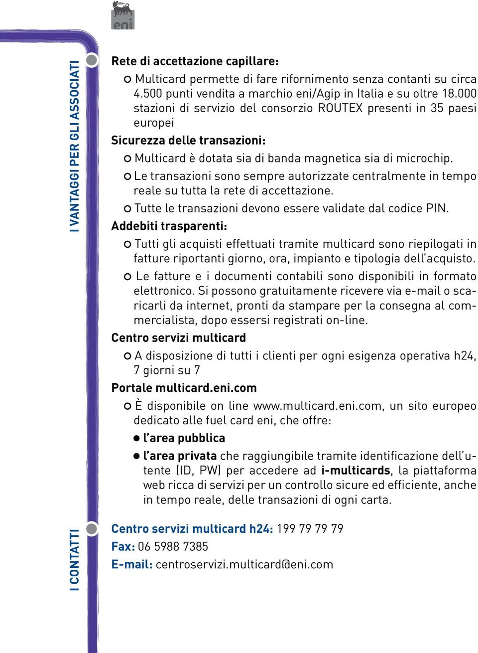 Le transazioni sono sempre autorizzate centralmente in tempo reale su tutta la rete di accettazione. Tutte le transazioni devono essere validate dal codice PIN.