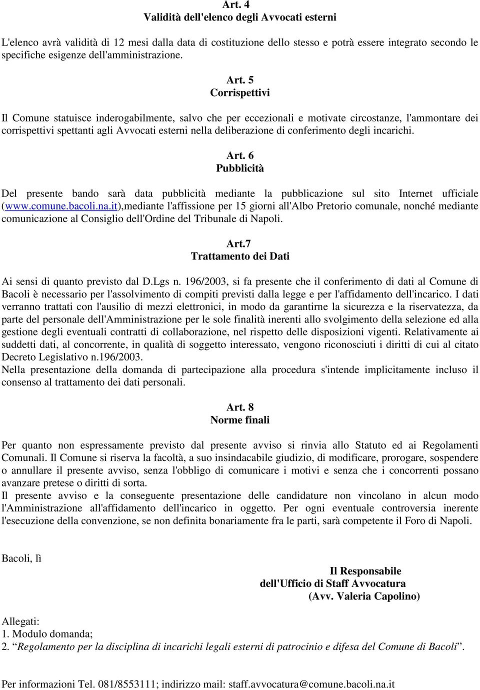 5 Corrispettivi Il Comune statuisce inderogabilmente, salvo che per eccezionali e motivate circostanze, l'ammontare dei corrispettivi spettanti agli Avvocati esterni nella deliberazione di