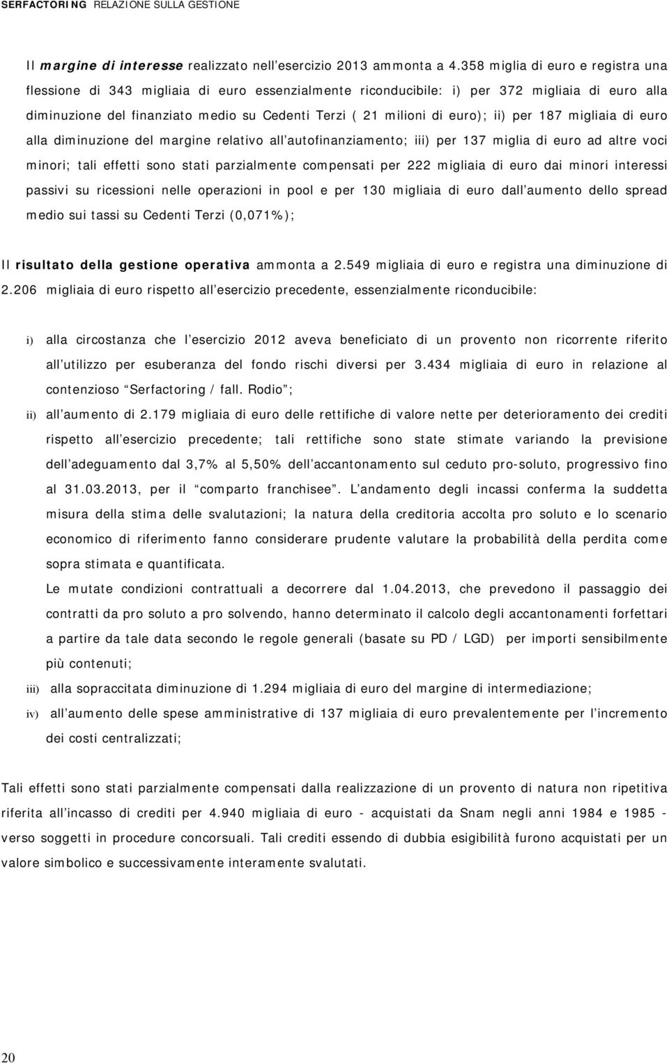 euro); ii) per 187 migliaia di euro alla diminuzione del margine relativo all autofinanziamento; iii) per 137 miglia di euro ad altre voci minori; tali effetti sono stati parzialmente compensati per