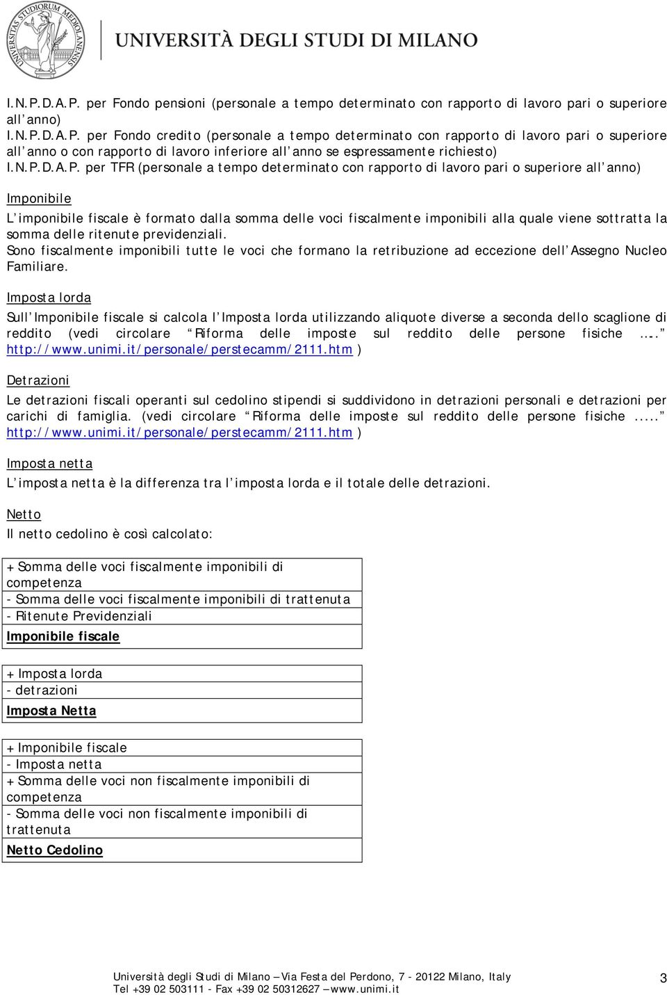 viene sottratta la somma delle ritenute previdenziali. Sono fiscalmente imponibili tutte le voci che formano la retribuzione ad eccezione dell Assegno Nucleo Familiare.