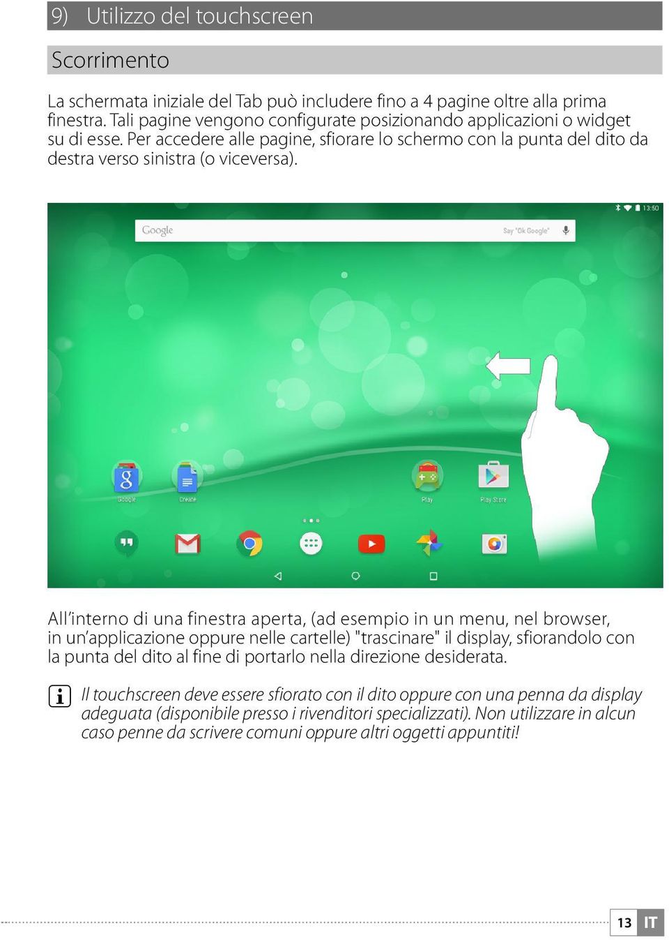 All interno di una finestra aperta, (ad esempio in un menu, nel browser, in un applicazione oppure nelle cartelle) "trascinare" il display, sfiorandolo con la punta del dito al fine di