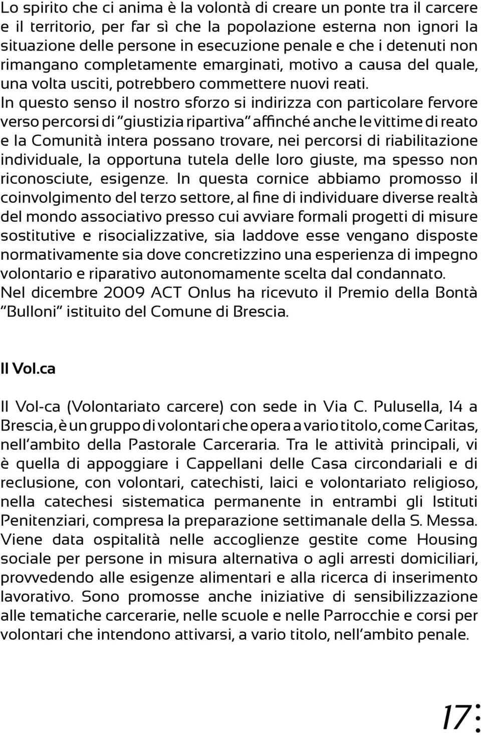 In questo senso il nostro sforzo si indirizza con particolare fervore verso percorsi di giustizia ripartiva affinché anche le vittime di reato e la Comunità intera possano trovare, nei percorsi di