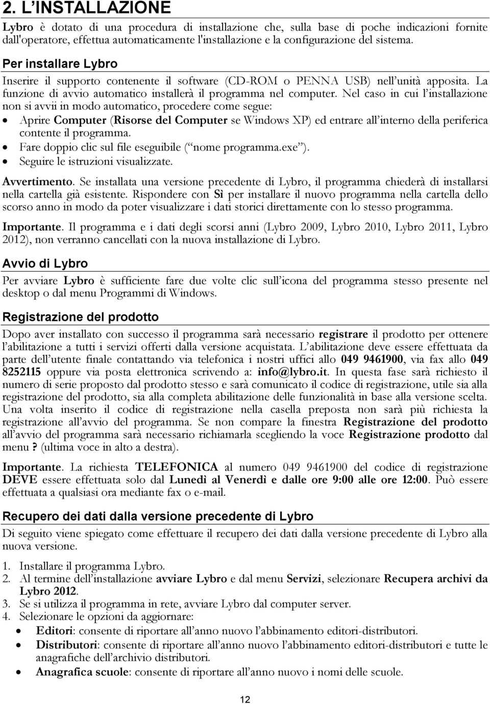 Nel caso in cui l installazione non si avvii in modo automatico, procedere come segue: Aprire Computer (Risorse del Computer se Windows XP) ed entrare all interno della periferica contente il