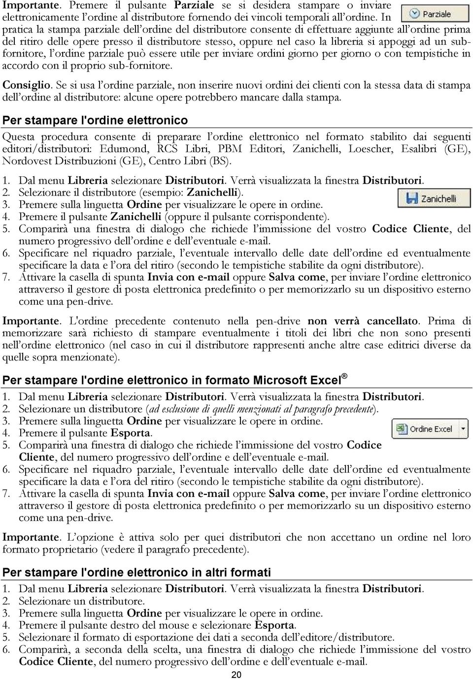 appoggi ad un subfornitore, l ordine parziale può essere utile per inviare ordini giorno per giorno o con tempistiche in accordo con il proprio sub-fornitore. Consiglio.