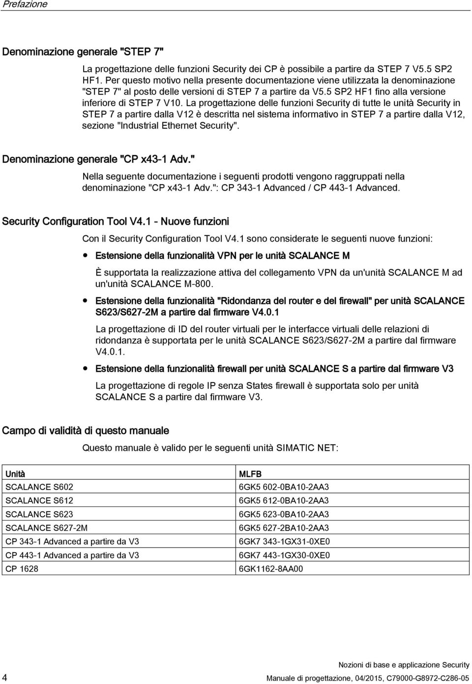 La progettazione delle funzioni Security di tutte le unità Security in STEP 7 a partire dalla V12 è descritta nel sistema informativo in STEP 7 a partire dalla V12, sezione "Industrial Ethernet