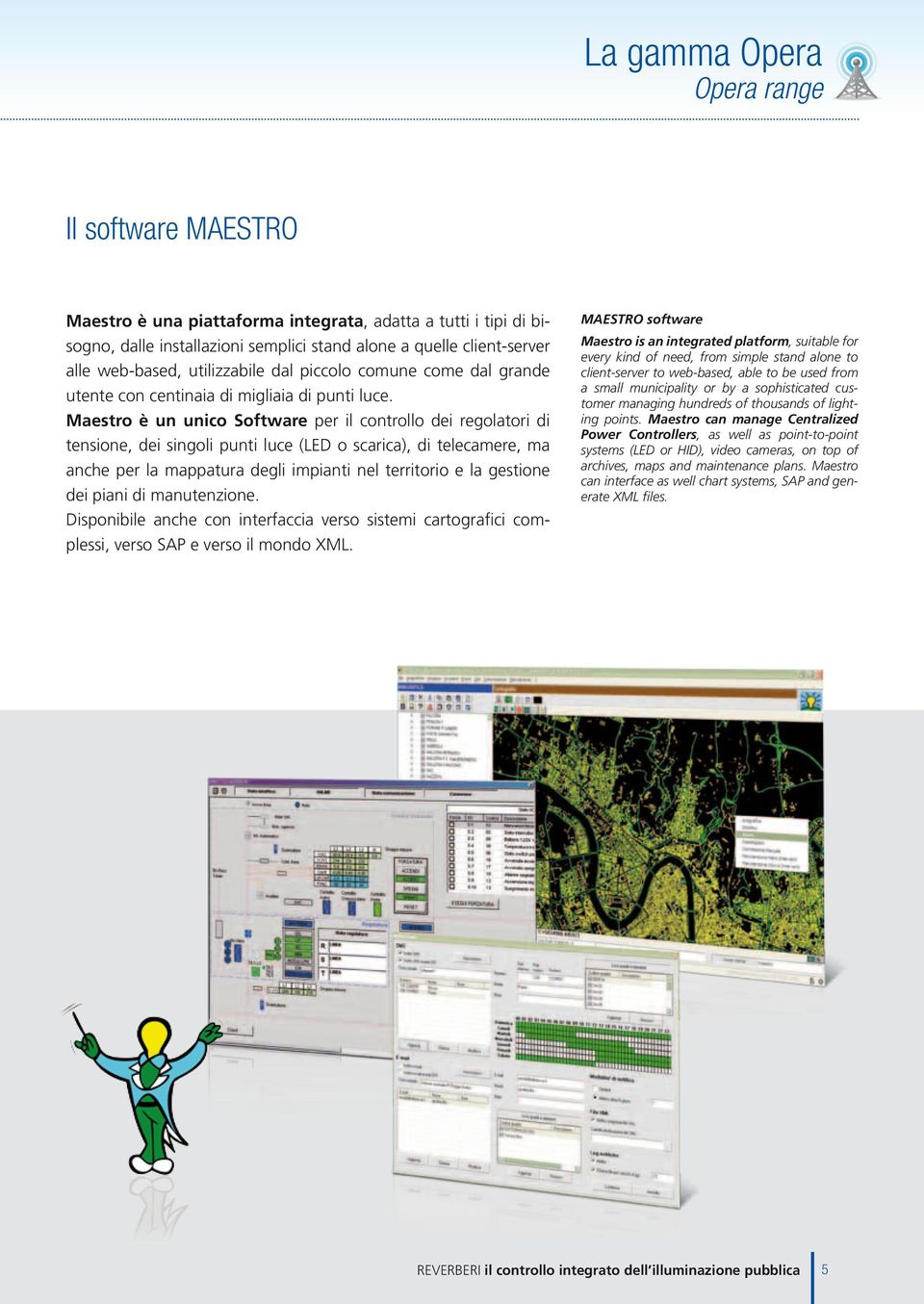 Maestro è un unico Software per il controllo dei regolatori di tensione, dei singoli punti luce (LED o scarica), di telecamere, ma anche per la mappatura degli impianti nel territorio e la gestione