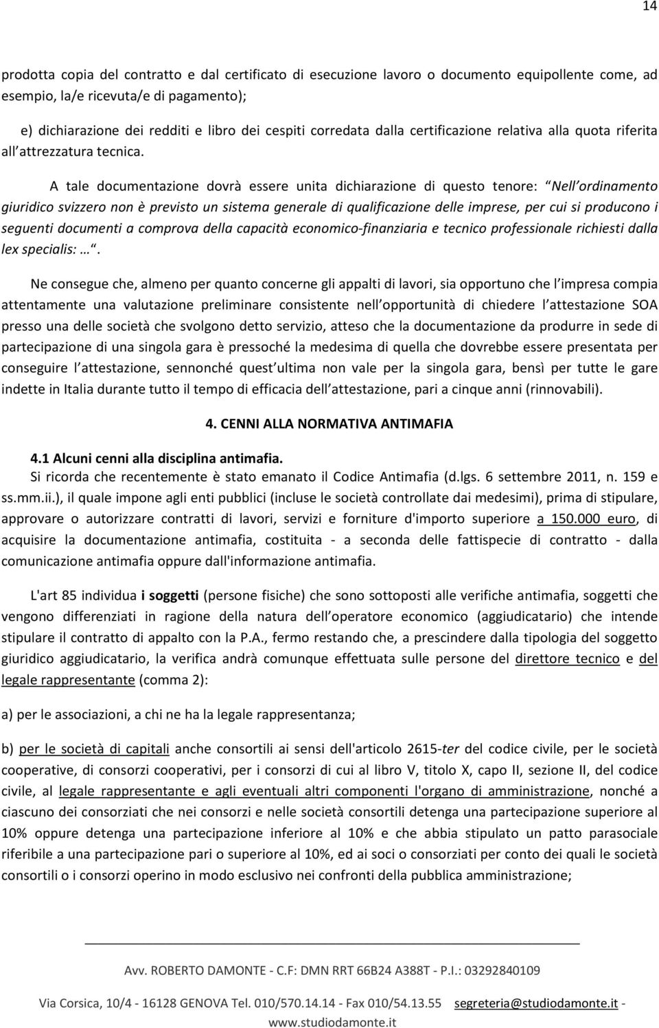 A tale documentazione dovrà essere unita dichiarazione di questo tenore: Nell ordinamento giuridico svizzero non è previsto un sistema generale di qualificazione delle imprese, per cui si producono i