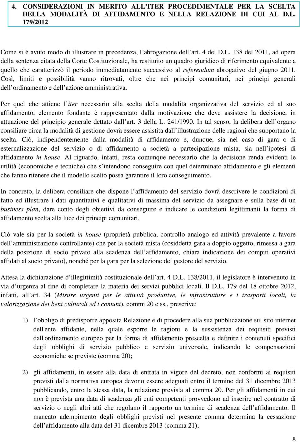 138 del 2011, ad opera della sentenza citata della Corte Costituzionale, ha restituito un quadro giuridico di riferimento equivalente a quello che caratterizzò il periodo immediatamente successivo al