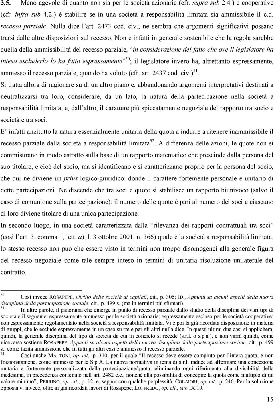 Non è infatti in generale sostenibile che la regola sarebbe quella della ammissibilità del recesso parziale, in considerazione del fatto che ove il legislatore ha inteso escluderlo lo ha fatto