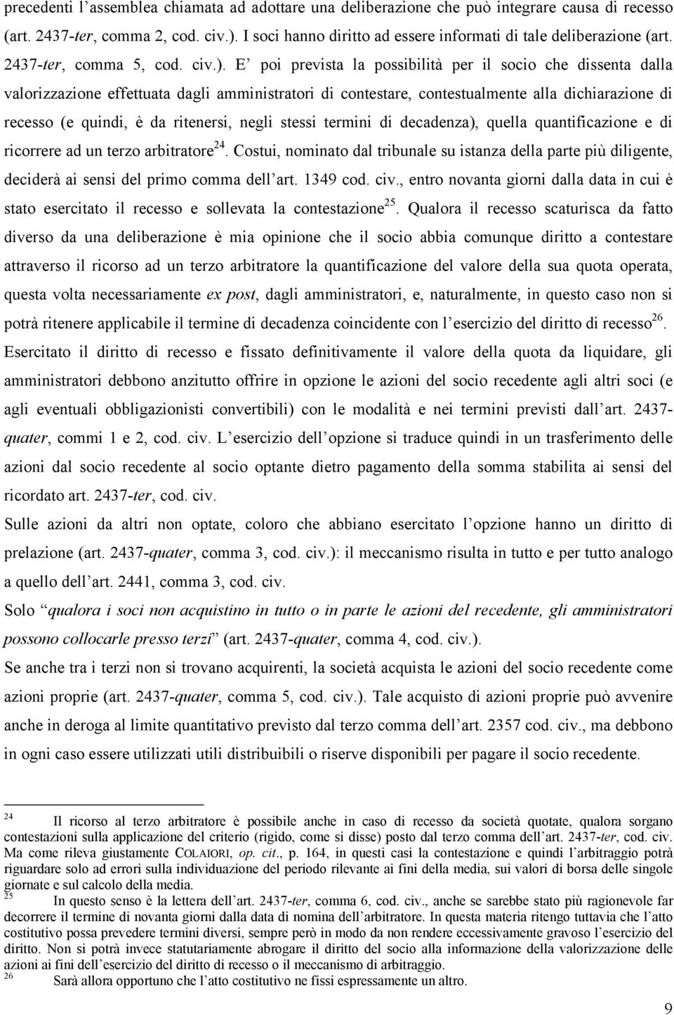 E poi prevista la possibilità per il socio che dissenta dalla valorizzazione effettuata dagli amministratori di contestare, contestualmente alla dichiarazione di recesso (e quindi, è da ritenersi,