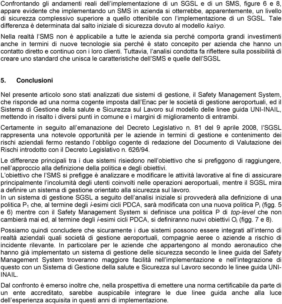 Nella realtà l SMS non è applicabile a tutte le azienda sia perché comporta grandi investimenti anche in termini di nuove tecnologie sia perché è stato concepito per azienda che hanno un contatto