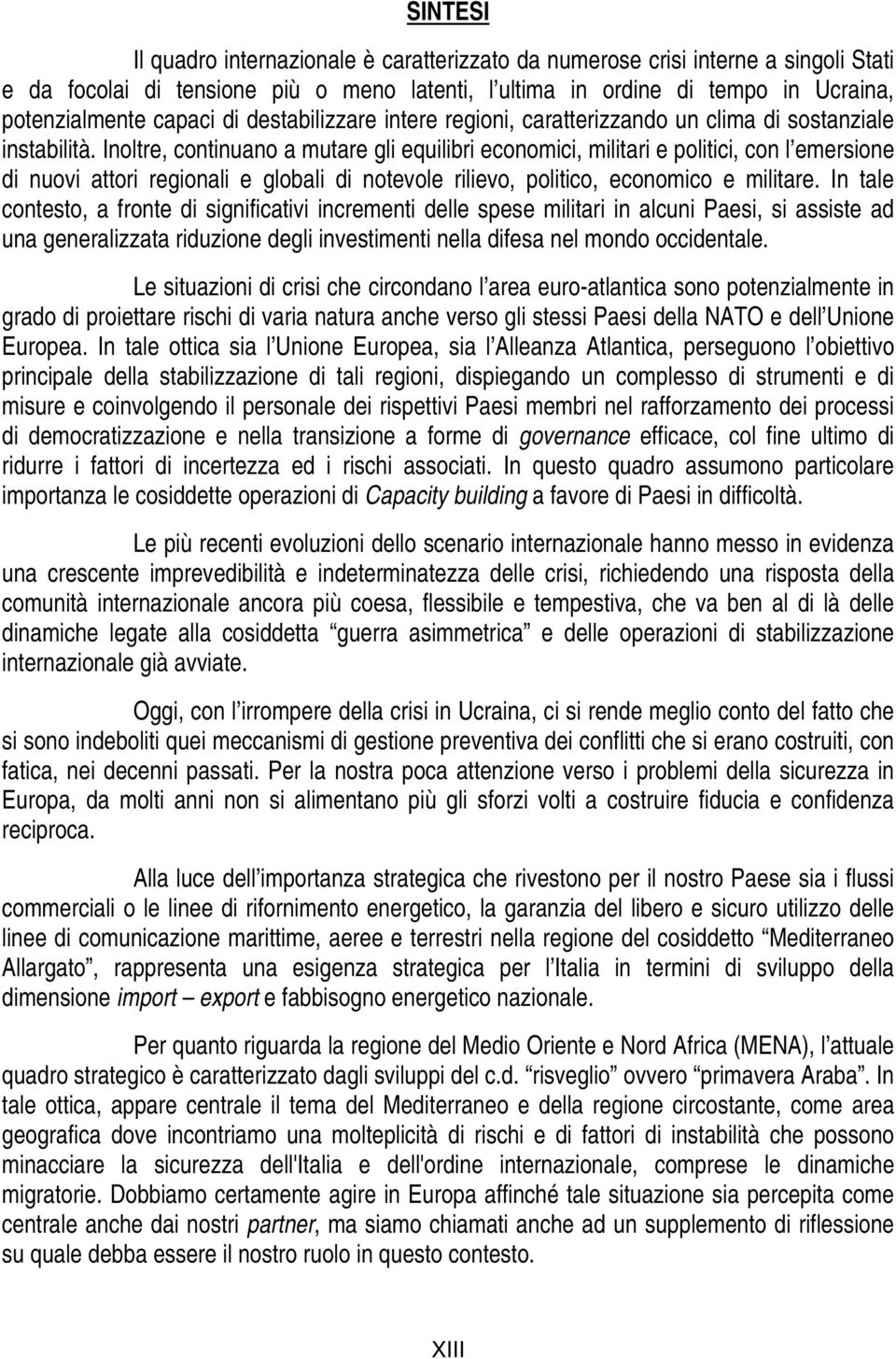 Inoltre, continuano a mutare gli equilibri economici, militari e politici, con l emersione di nuovi attori regionali e globali di notevole rilievo, politico, economico e militare.