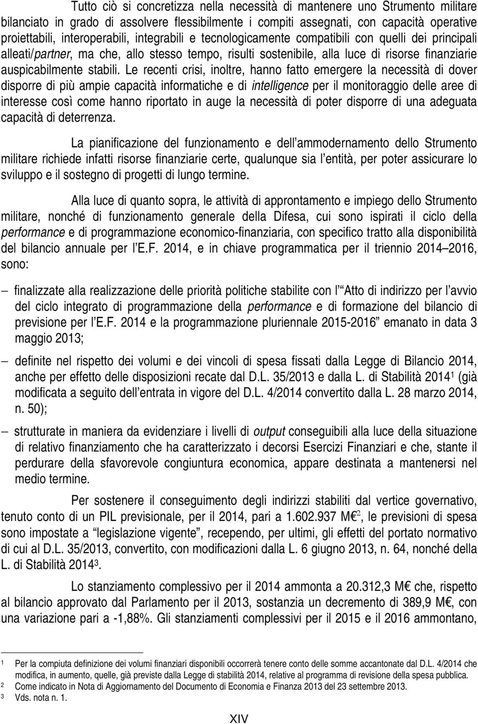 Le recenti crisi, inoltre, hanno fatto emergere la necessità di dover disporre di più ampie capacità informatiche e di intelligence per il monitoraggio delle aree di interesse così come hanno