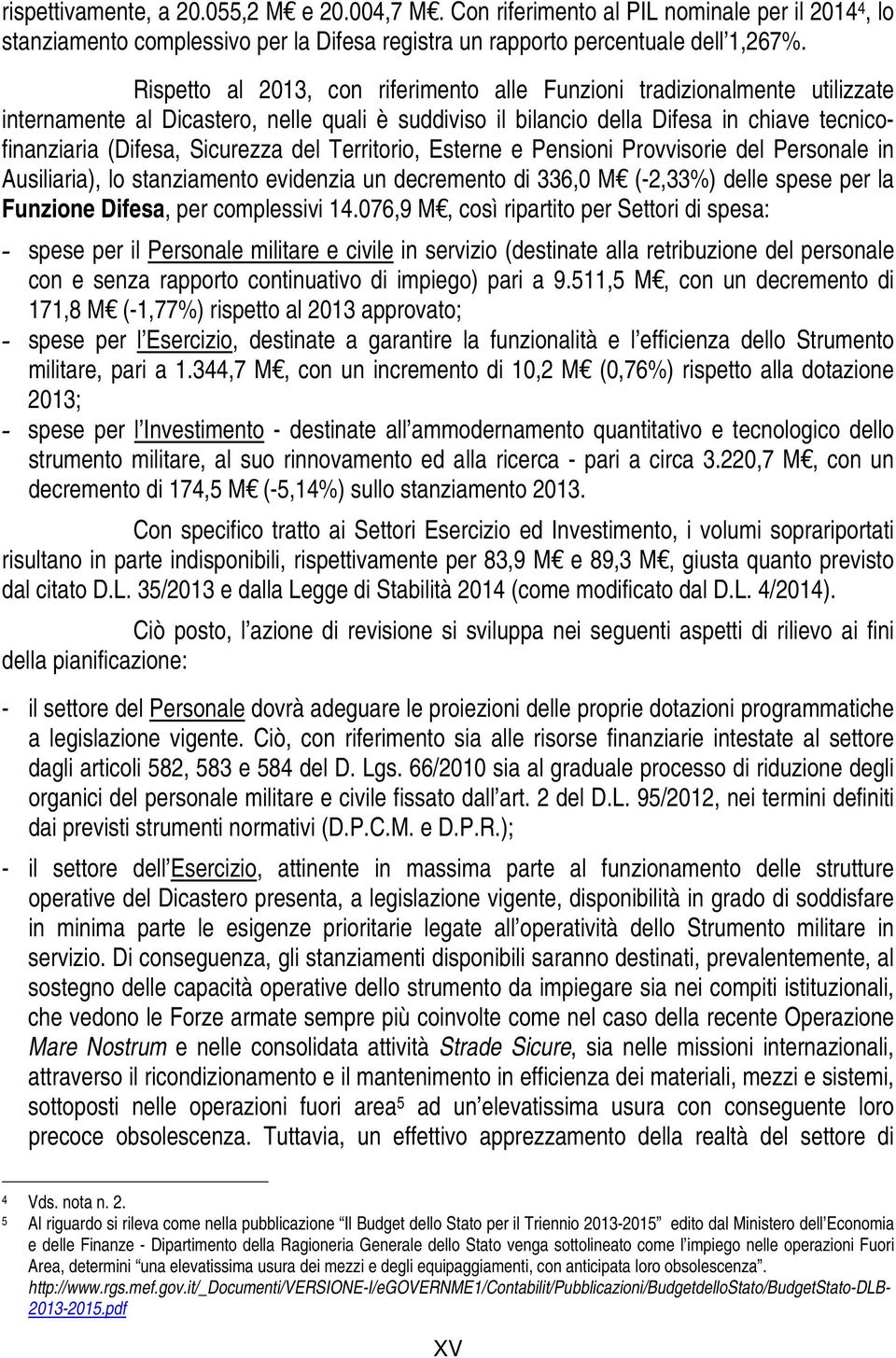 del Territorio, Esterne e Pensioni Provvisorie del Personale in Ausiliaria), lo stanziamento evidenzia un decremento di 336,0 M (-2,33%) delle spese per la Funzione Difesa, per complessivi 14.