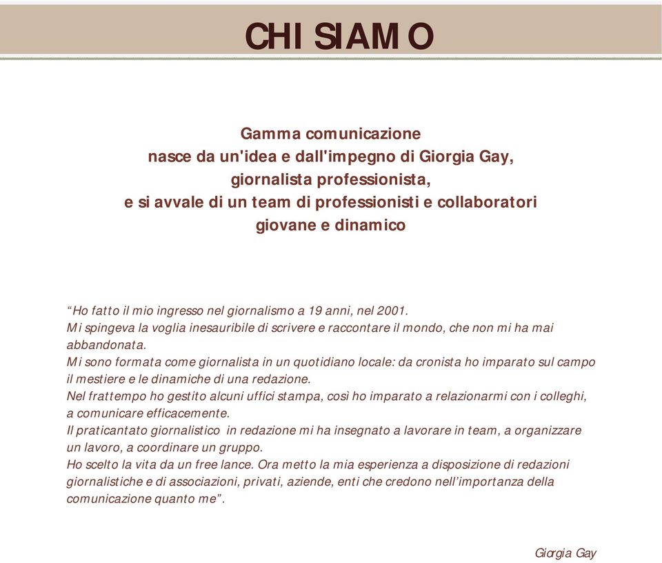 Mi sono formata come giornalista in un quotidiano locale: da cronista ho imparato sul campo il mestiere e le dinamiche di una redazione.