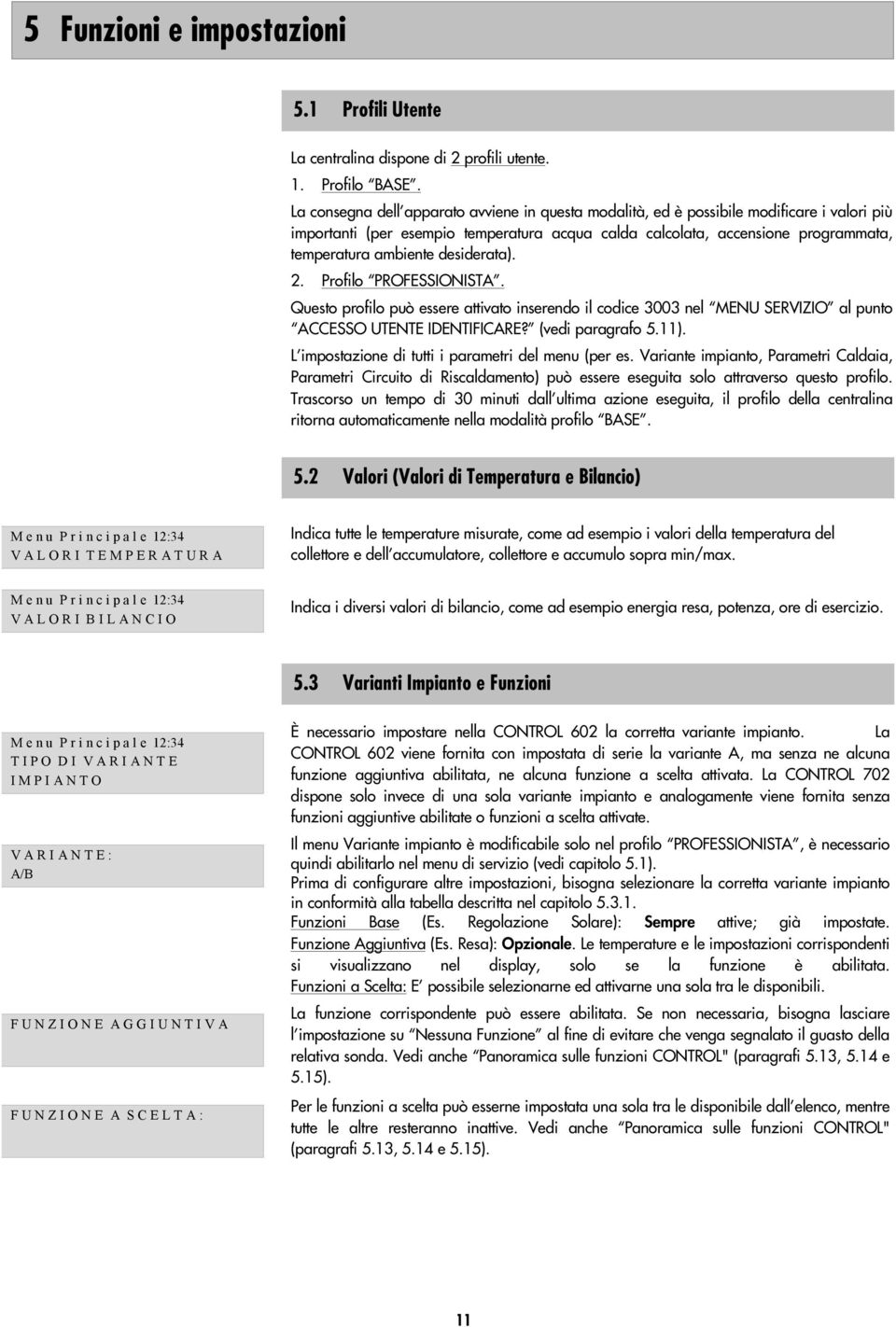 desiderata). 2. Profilo PROFESSIONISTA. Questo profilo può essere attivato inserendo il codice 3003 nel MENU SERVIZIO al punto ACCESSO UTENTE IDENTIFICARE? (vedi paragrafo 5.11).