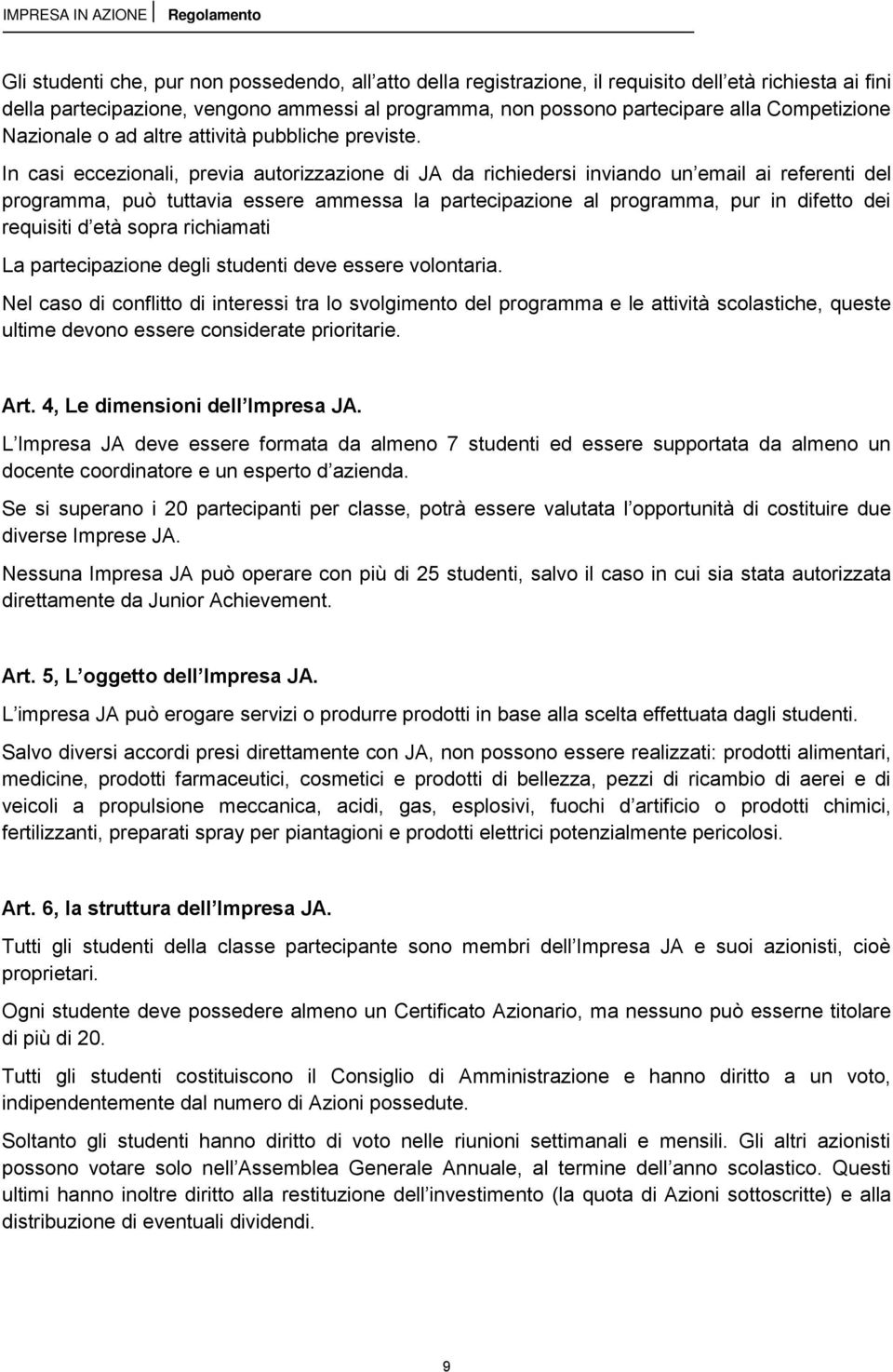 In casi eccezionali, previa autorizzazione di JA da richiedersi inviando un email ai referenti del programma, può tuttavia essere ammessa la partecipazione al programma, pur in difetto dei requisiti