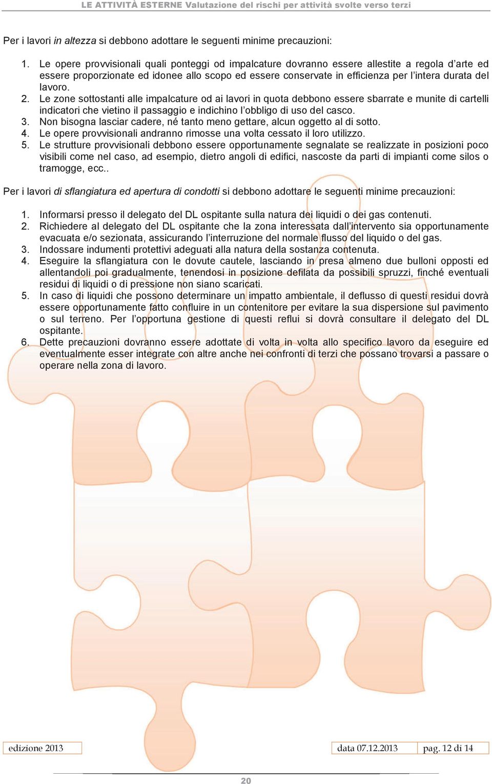 lavoro. 2. Le zone sottostanti alle impalcature od ai lavori in quota debbono essere sbarrate e munite di cartelli indicatori che vietino il passaggio e indichino l obbligo di uso del casco. 3.