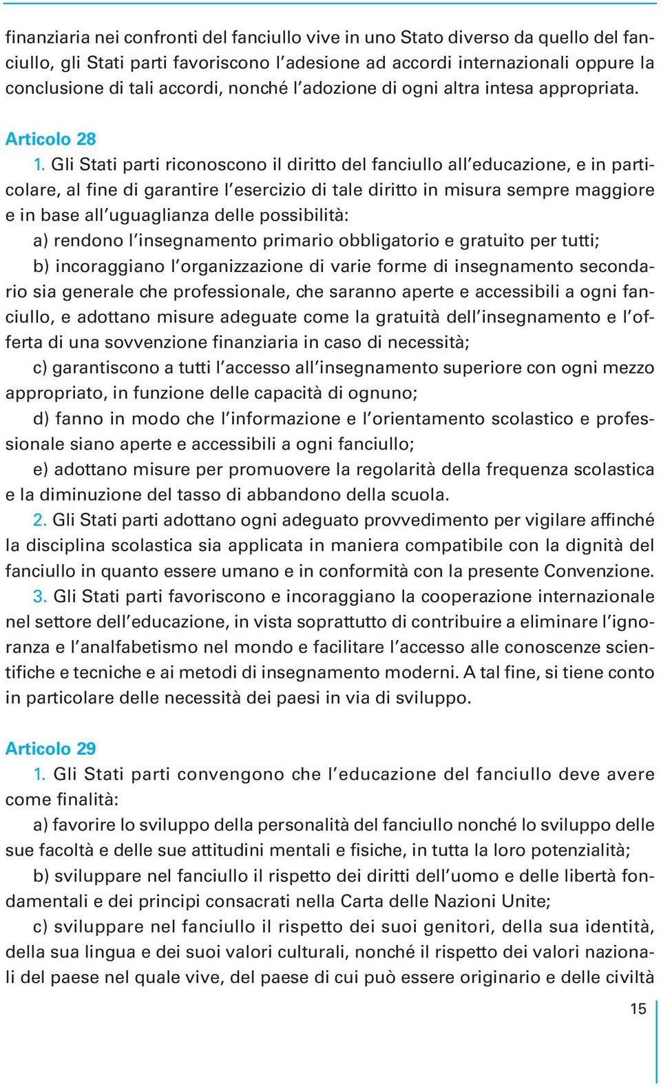 Gli Stati parti riconoscono il diritto del fanciullo all educazione, e in particolare, al fine di garantire l esercizio di tale diritto in misura sempre maggiore e in base all uguaglianza delle