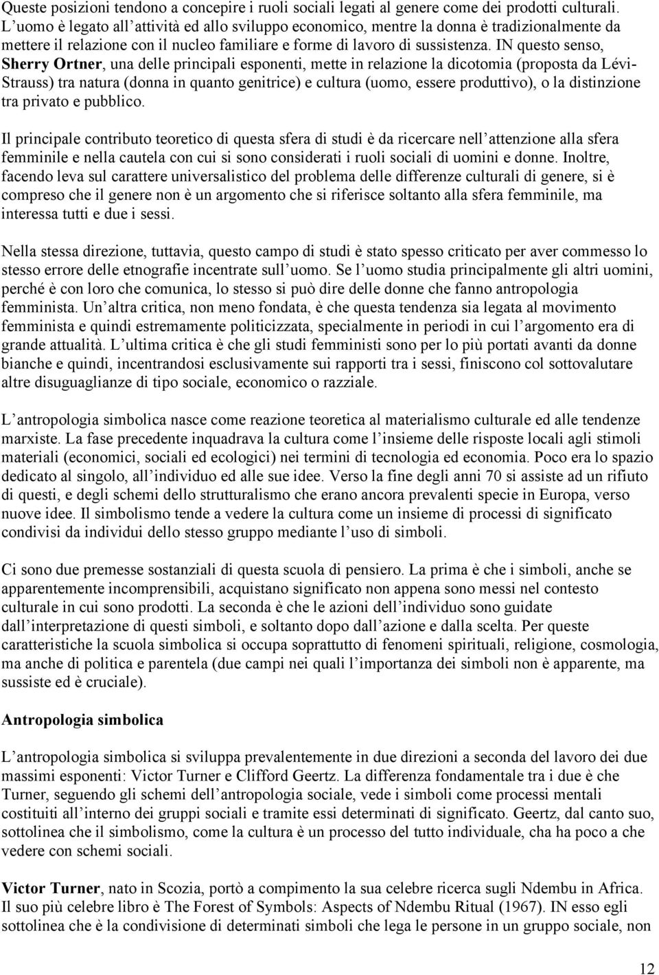 IN questo senso, Sherry Ortner, una delle principali esponenti, mette in relazione la dicotomia (proposta da Lévi- Strauss) tra natura (donna in quanto genitrice) e cultura (uomo, essere produttivo),