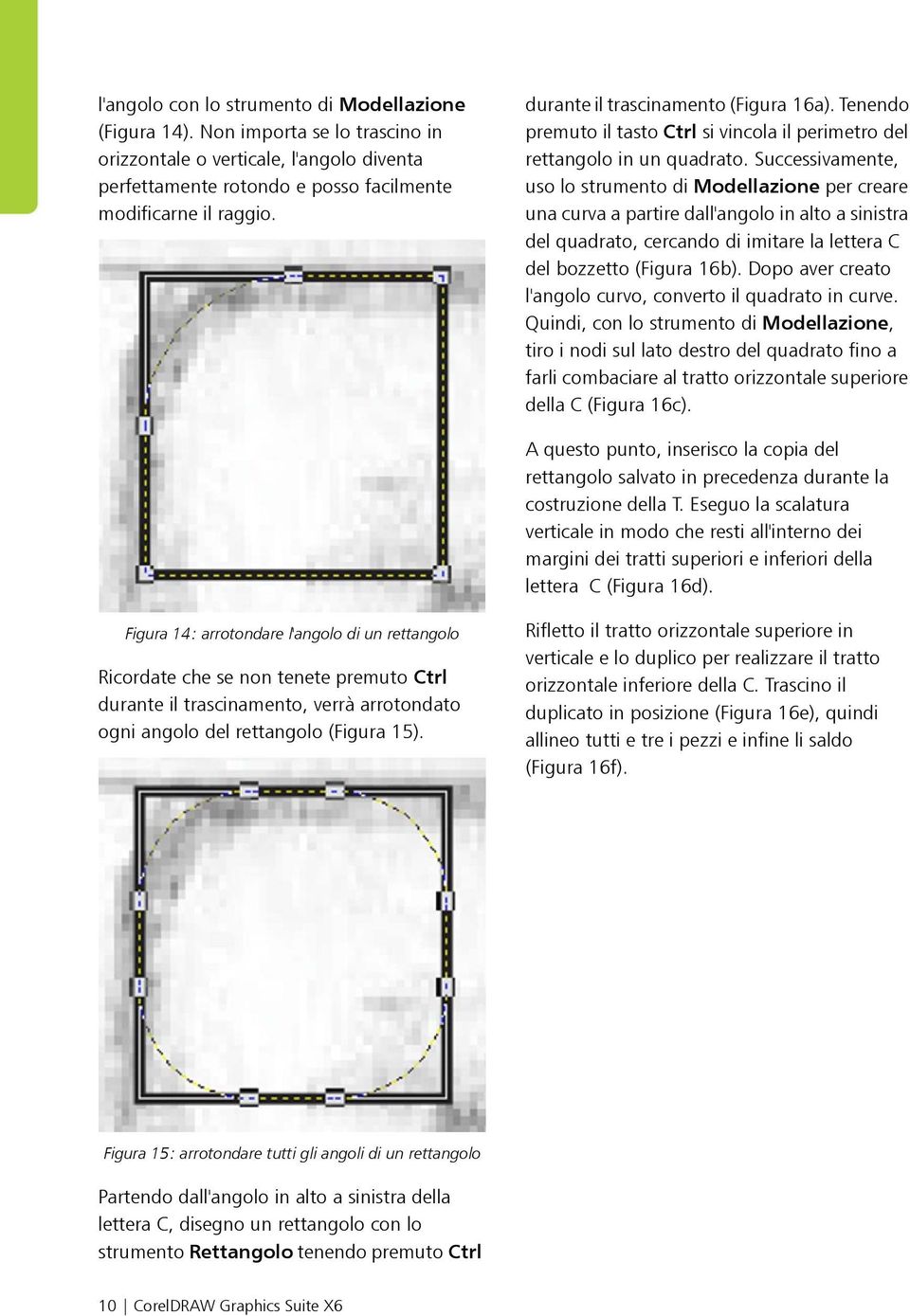 Successivamente, uso lo strumento di Modellazione per creare una curva a partire dall'angolo in alto a sinistra del quadrato, cercando di imitare la lettera C del bozzetto (Figura 16b).