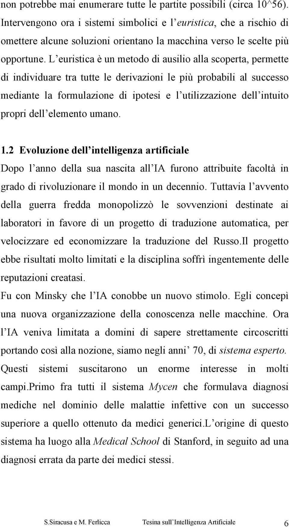 L euristica è un metodo di ausilio alla scoperta, permette di individuare tra tutte le derivazioni le più probabili al successo mediante la formulazione di ipotesi e l utilizzazione dell intuito