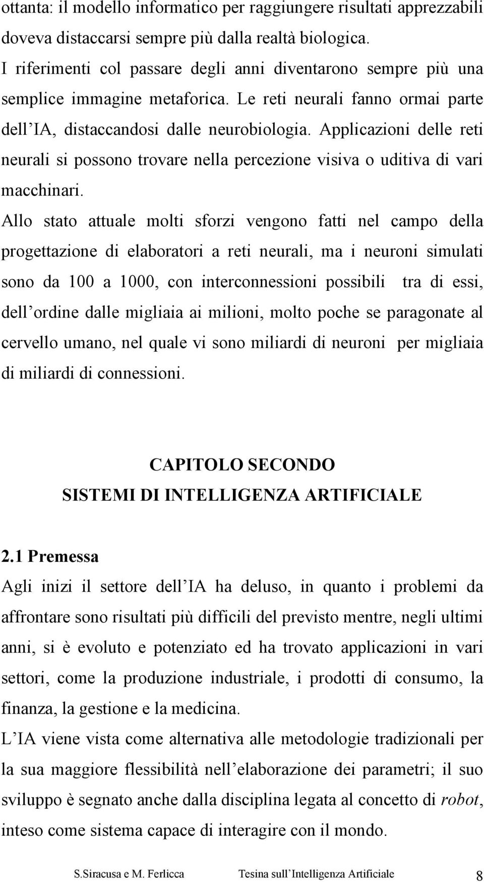 Applicazioni delle reti neurali si possono trovare nella percezione visiva o uditiva di vari macchinari.