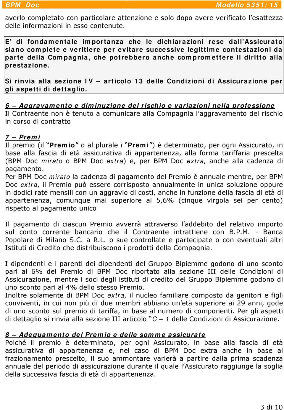 compromettere il diritto alla prestazione. Si rinvia alla sezione IV articolo 13 delle Condizioni di Assicurazione per gli aspetti di dettaglio.