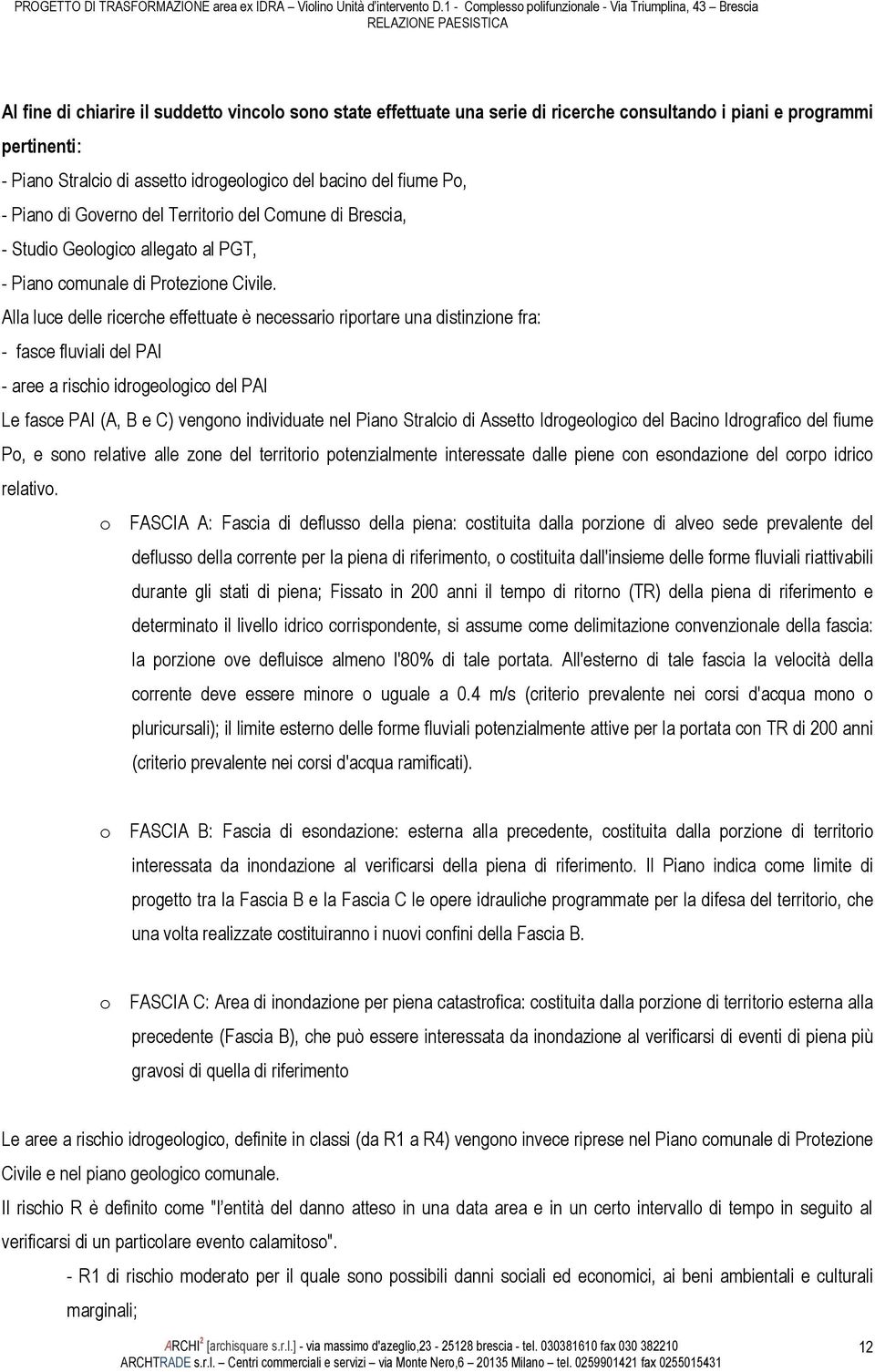 Alla luce delle ricerche effettuate è necessario riportare una distinzione fra: - fasce fluviali del PAI - aree a rischio idrogeologico del PAI Le fasce PAI (A, B e C) vengono individuate nel Piano