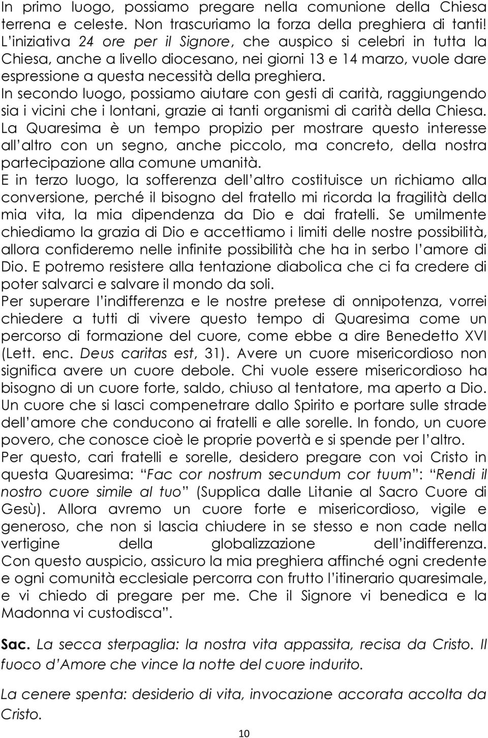 In secondo luogo, possiamo aiutare con gesti di carità, raggiungendo sia i vicini che i lontani, grazie ai tanti organismi di carità della Chiesa.