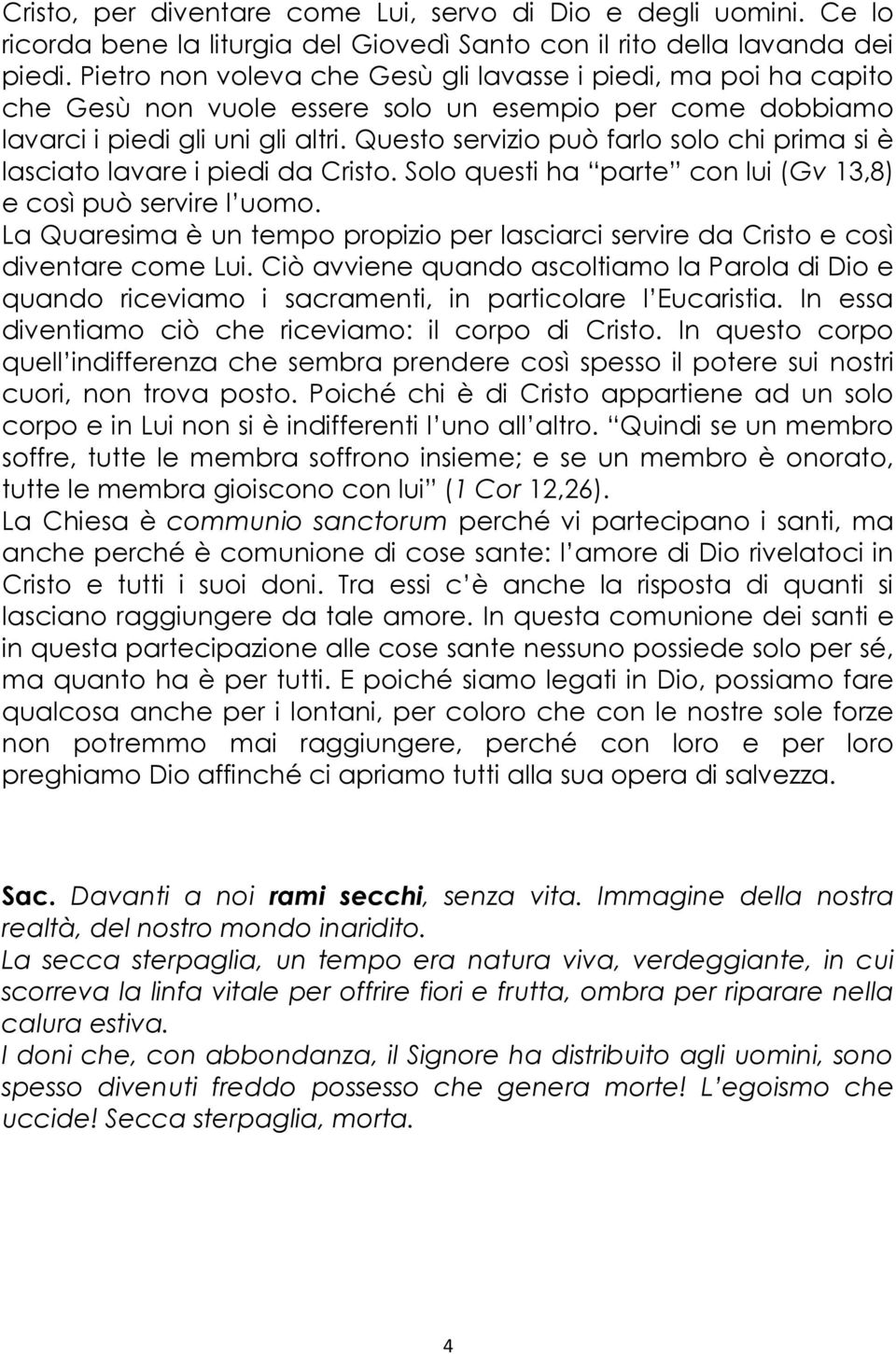 Questo servizio può farlo solo chi prima si è lasciato lavare i piedi da Cristo. Solo questi ha parte con lui (Gv 13,8) e così può servire l uomo.