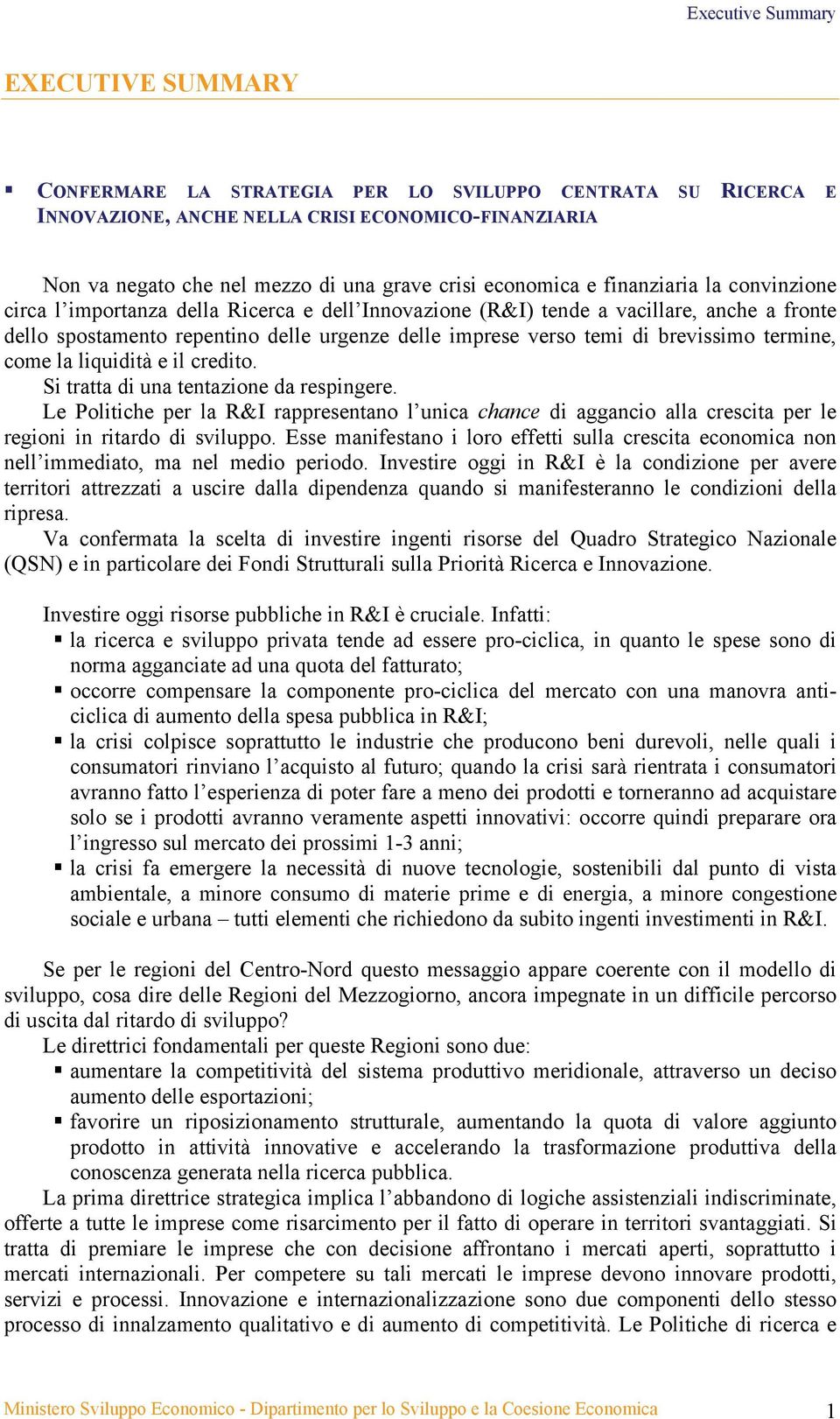 di brevissimo termine, come la liquidità e il credito. Si tratta di una tentazione da respingere.