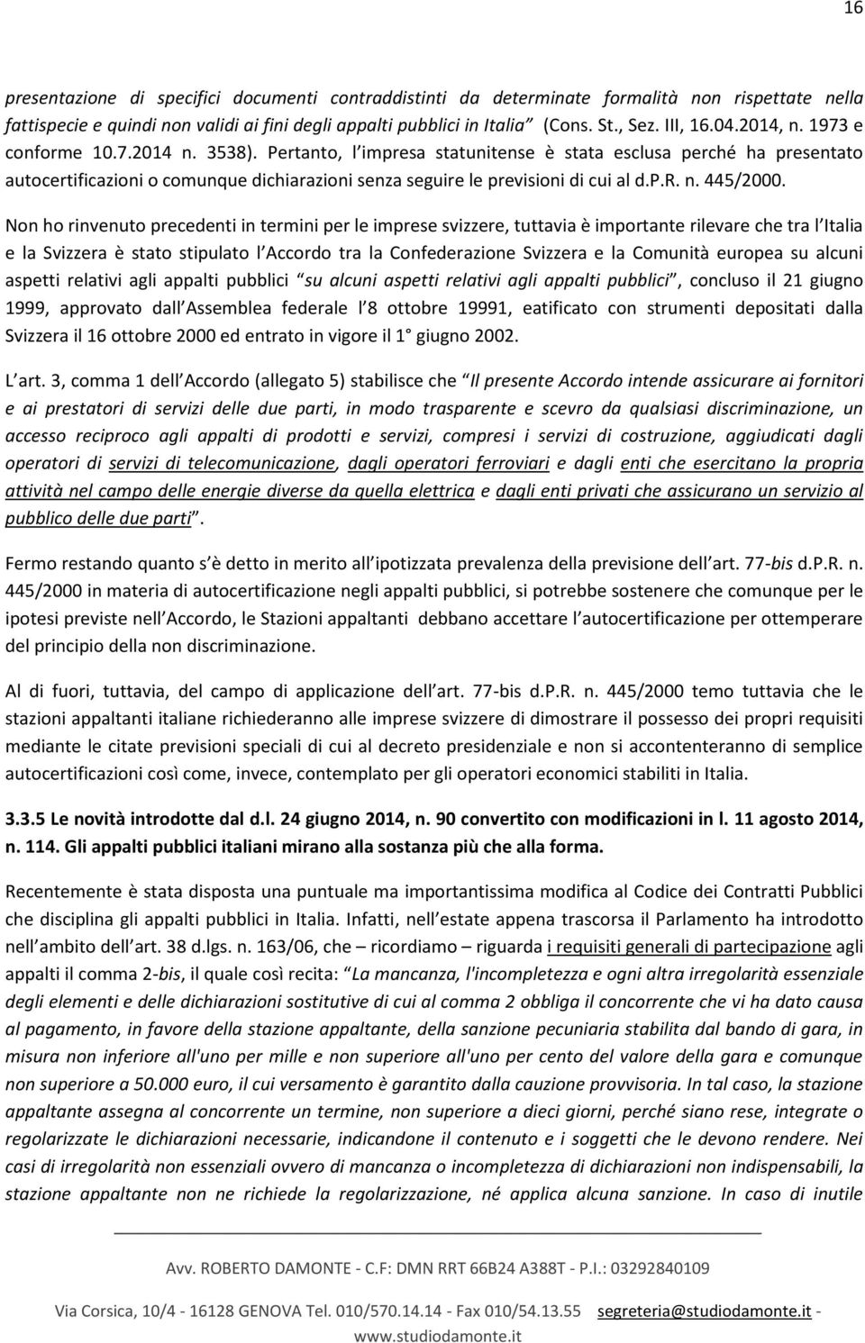 Pertanto, l impresa statunitense è stata esclusa perché ha presentato autocertificazioni o comunque dichiarazioni senza seguire le previsioni di cui al d.p.r. n. 445/2000.