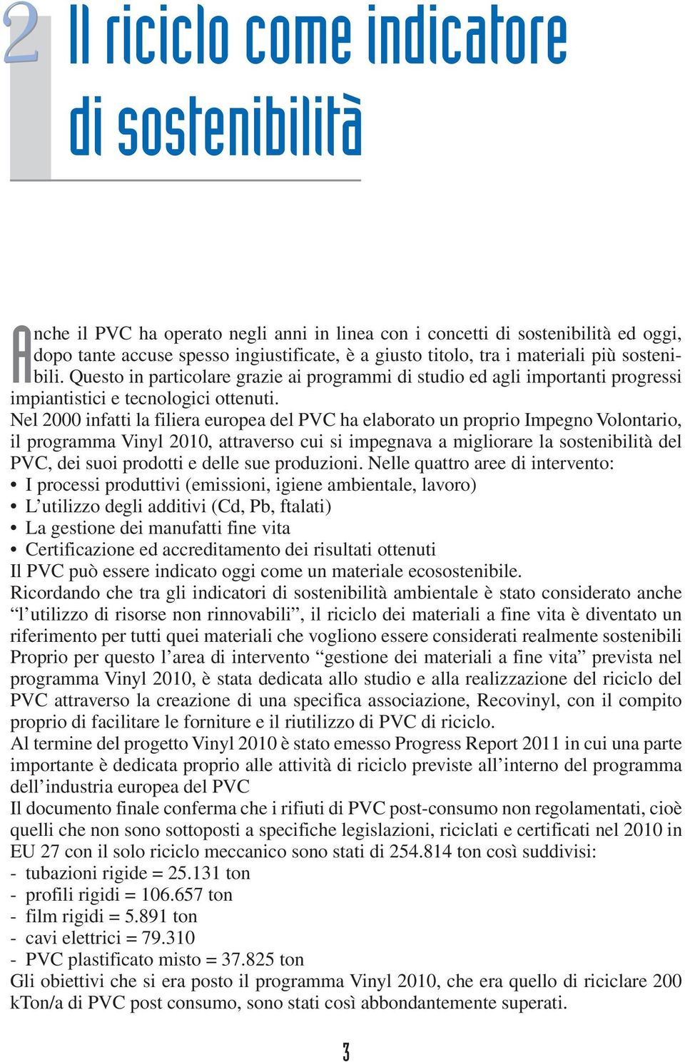 Nel 2000 infatti la filiera europea del PVC ha elaborato un proprio Impegno Volontario, il programma Vinyl 2010, attraverso cui si impegnava a migliorare la sostenibilità del PVC, dei suoi prodotti e