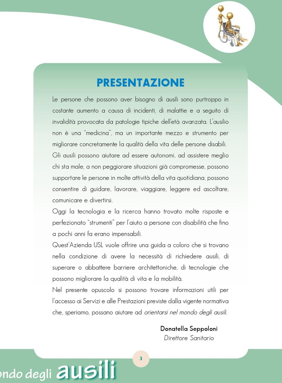 Gli ausili possono aiutare ad essere autonomi, ad assistere meglio chi sta male, a non peggiorare situazioni già compromesse, possono supportare le persone in molte attività della vita quotidiana,