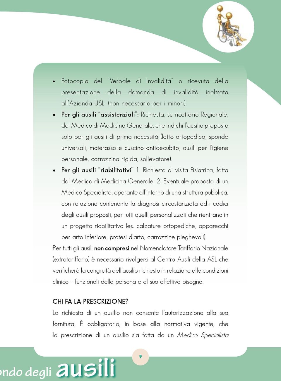 universali, materasso e cuscino antidecubito, ausili per l igiene personale, carrozzina rigida, sollevatore). Per gli ausili riabilitativi 1.