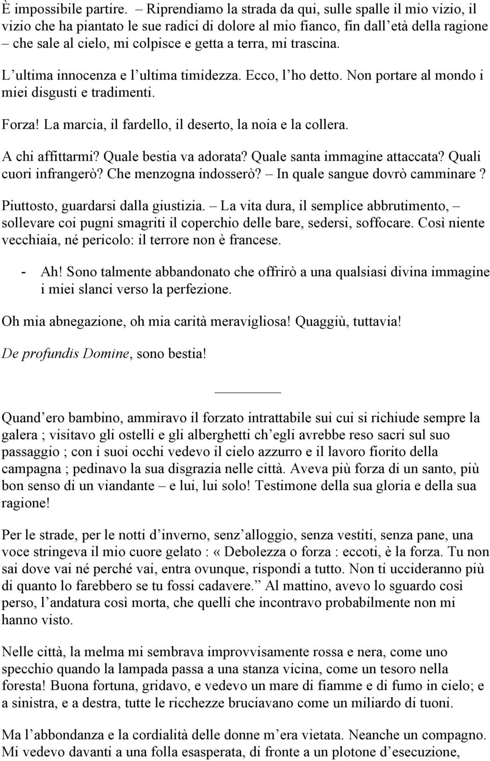 trascina. L ultima innocenza e l ultima timidezza. Ecco, l ho detto. Non portare al mondo i miei disgusti e tradimenti. Forza! La marcia, il fardello, il deserto, la noia e la collera.