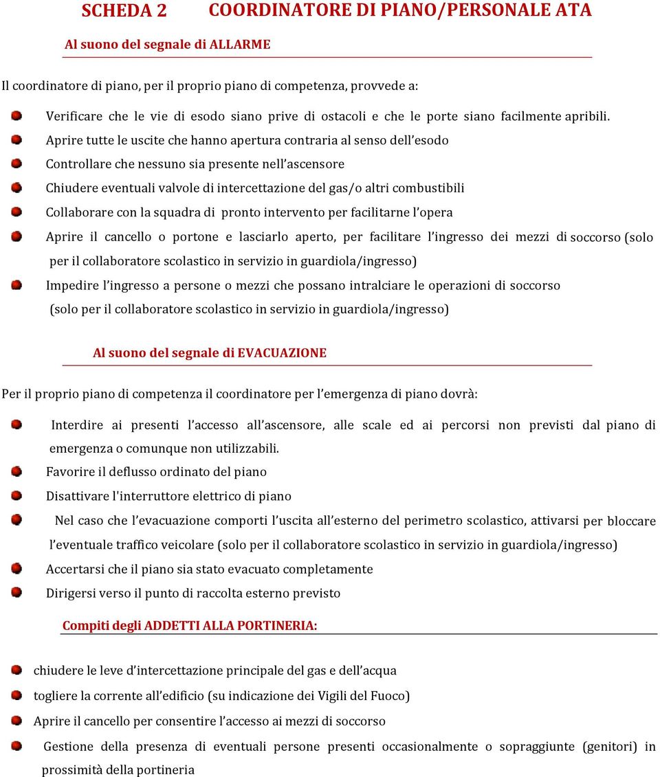 Aprire tutte le uscite che hanno apertura contraria al senso dell esodo Controllare che nessuno sia presente nell ascensore Chiudere eventuali valvole di intercettazione del gas/o altri combustibili