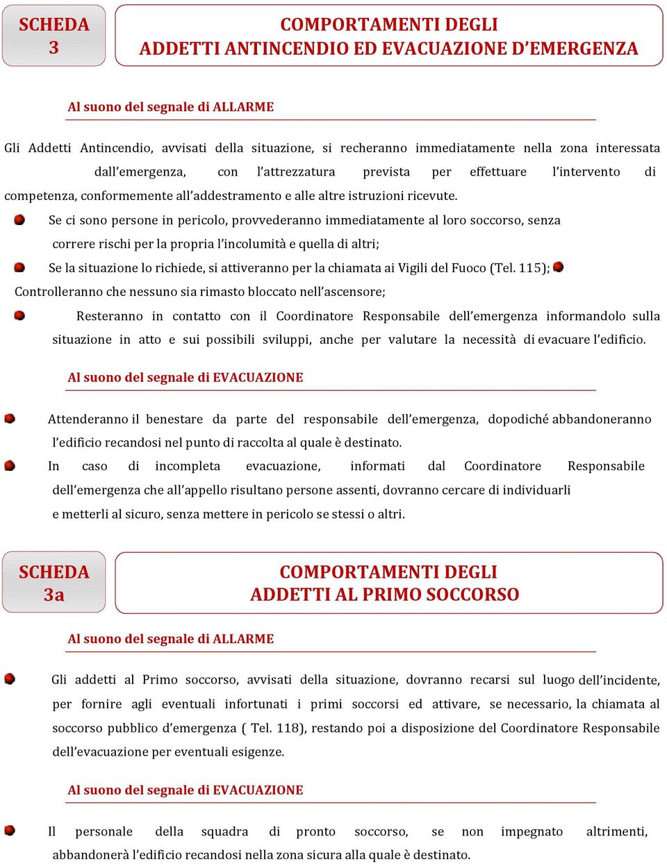 Se ci sono persone in pericolo, provvederanno immediatamente al loro soccorso, senza correre rischi per la propria l incolumità e quella di altri; Se la situazione lo richiede, si attiveranno per la