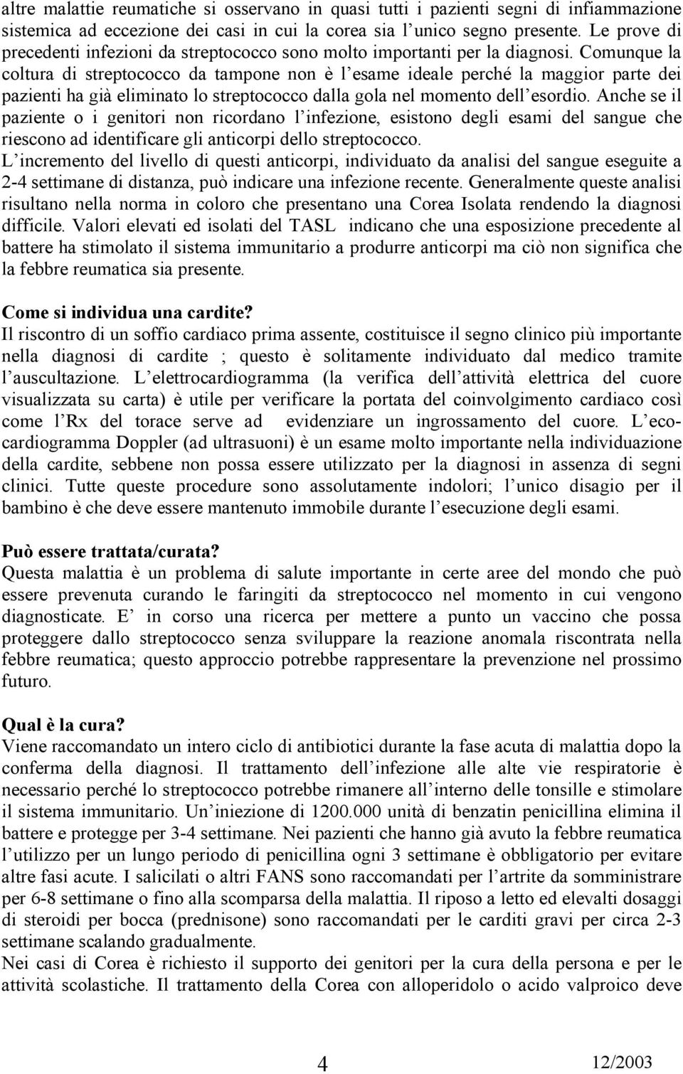 Comunque la coltura di streptococco da tampone non è l esame ideale perché la maggior parte dei pazienti ha già eliminato lo streptococco dalla gola nel momento dell esordio.