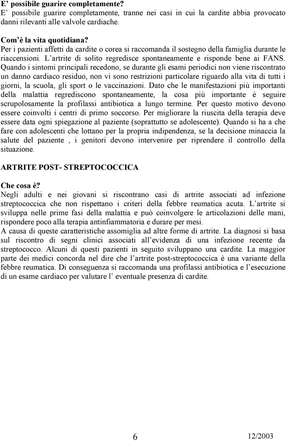 Quando i sintomi principali recedono, se durante gli esami periodici non viene riscontrato un danno cardiaco residuo, non vi sono restrizioni particolare riguardo alla vita di tutti i giorni, la