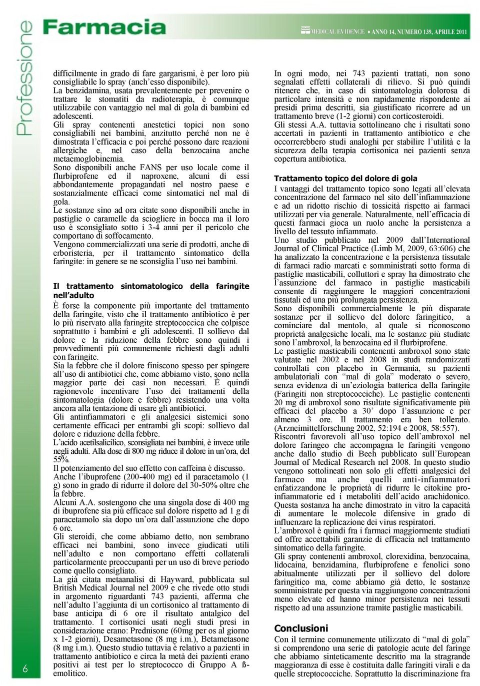 Gli spray contenenti anestetici topici non sono consigliabili nei bambini, anzitutto perché non ne è dimostrata l efficacia e poi perché possono dare reazioni allergiche e, nel caso della benzocaina