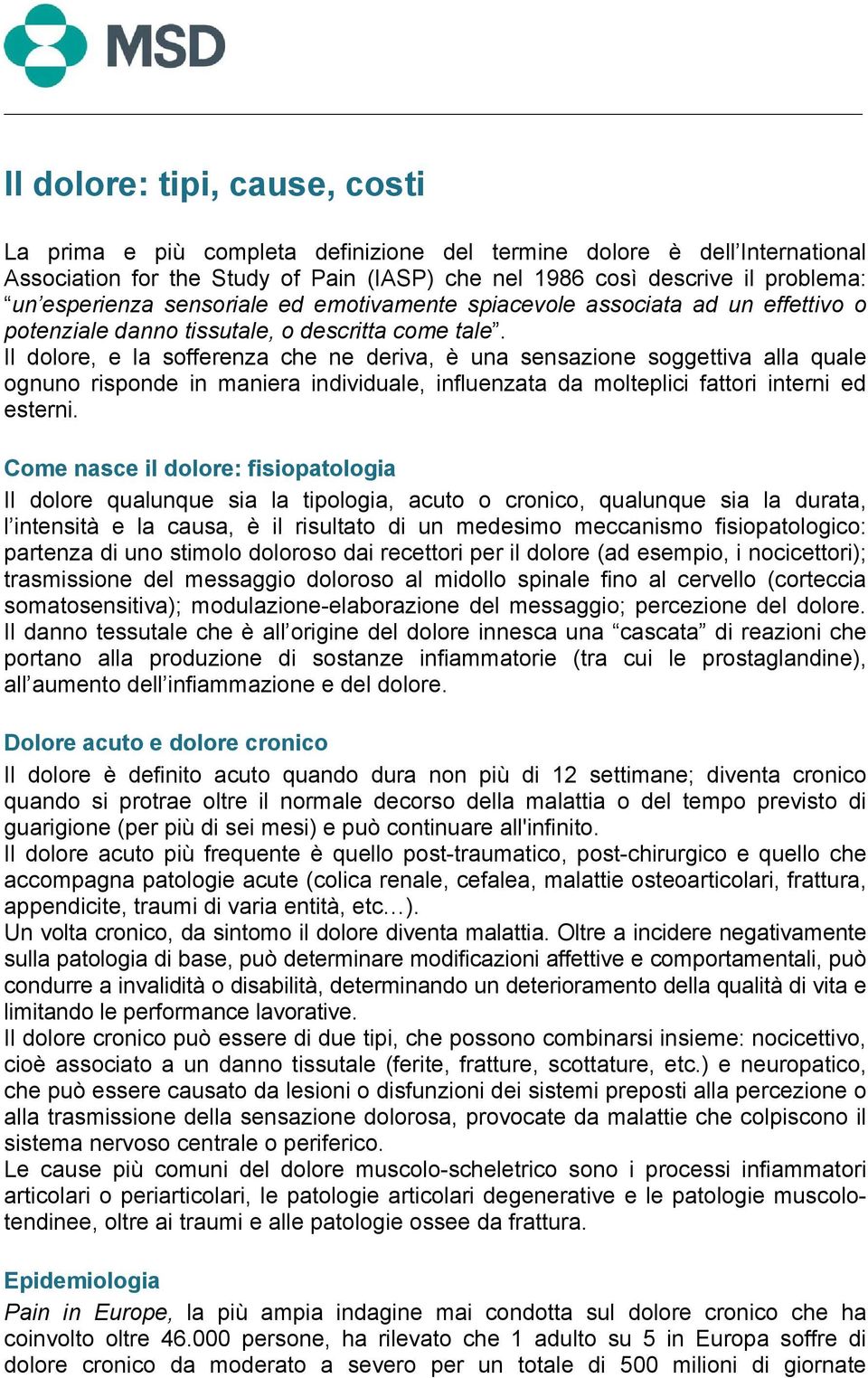 Il dolore, e la sofferenza che ne deriva, è una sensazione soggettiva alla quale ognuno risponde in maniera individuale, influenzata da molteplici fattori interni ed esterni.