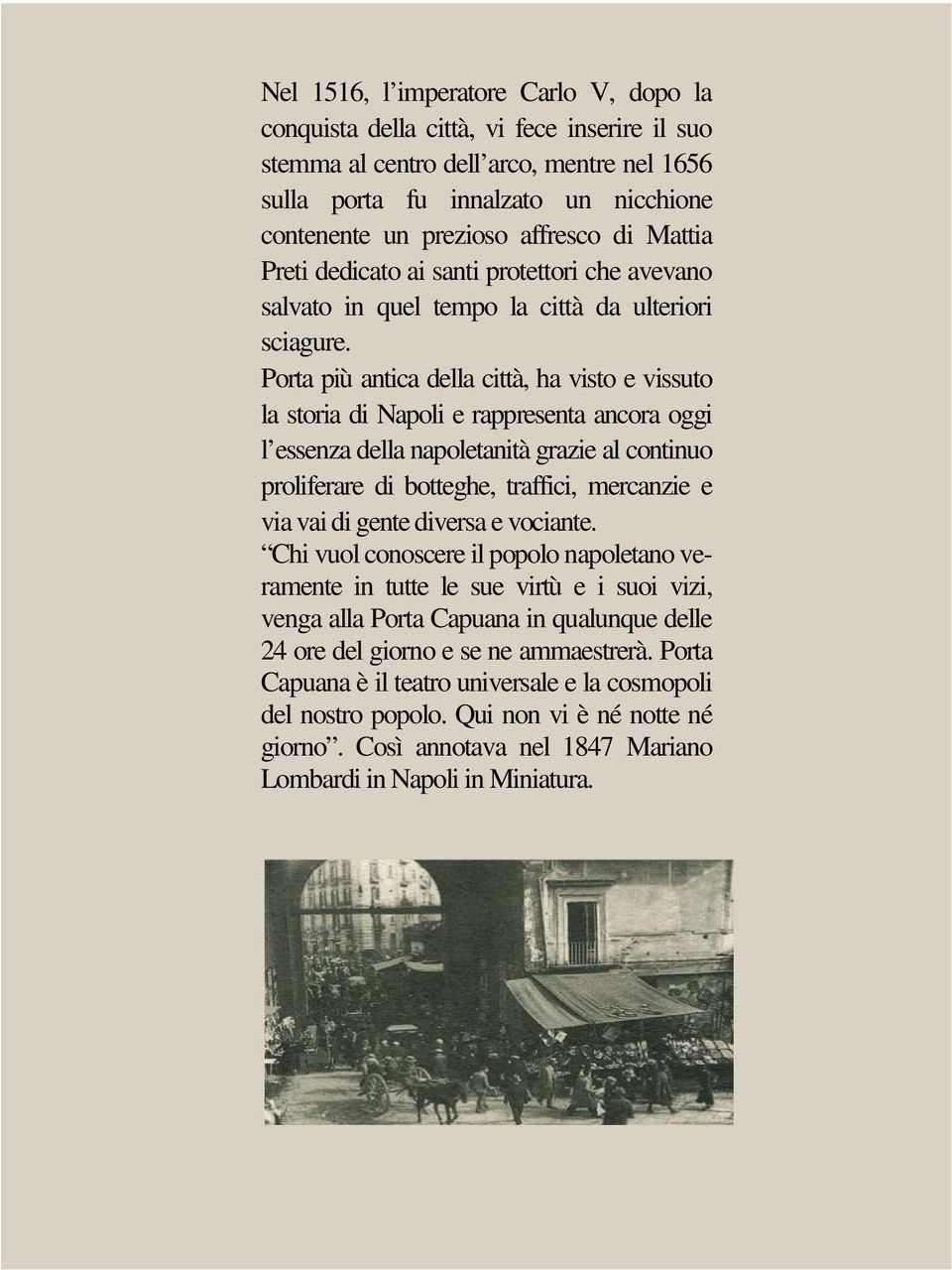 Porta più antica della città, ha visto e vissuto la storia di Napoli e rappresenta ancora oggi l essenza della napoletanità grazie al continuo proliferare di botteghe, traffici, mercanzie e via vai