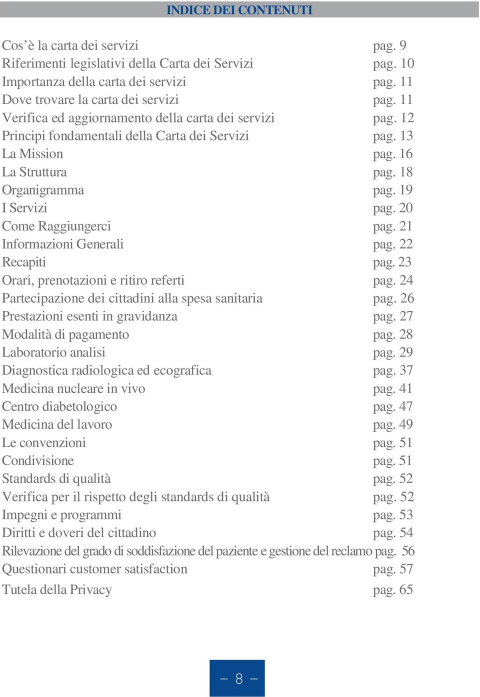 20 Come Raggiungerci pag. 21 Informazioni Generali pag. 22 Recapiti pag. 23 Orari, prenotazioni e ritiro referti pag. 24 Partecipazione dei cittadini alla spesa sanitaria pag.